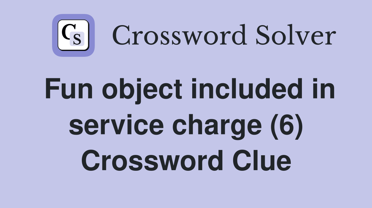 Fun object included in service charge (6) Crossword Clue