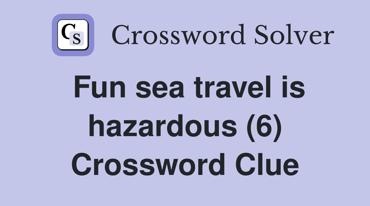 Fun sea travel is hazardous (6) Crossword Clue