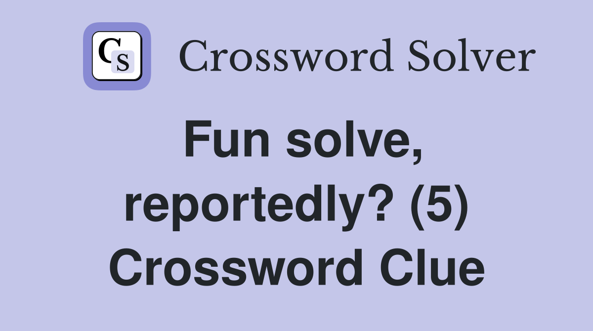 Fun solve, reportedly? (5) Crossword Clue