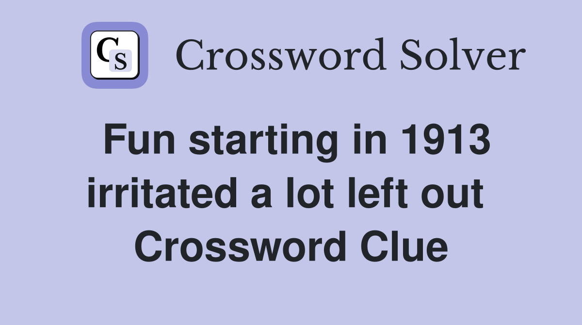 Fun starting in 1913 irritated a lot left out  Crossword Clue