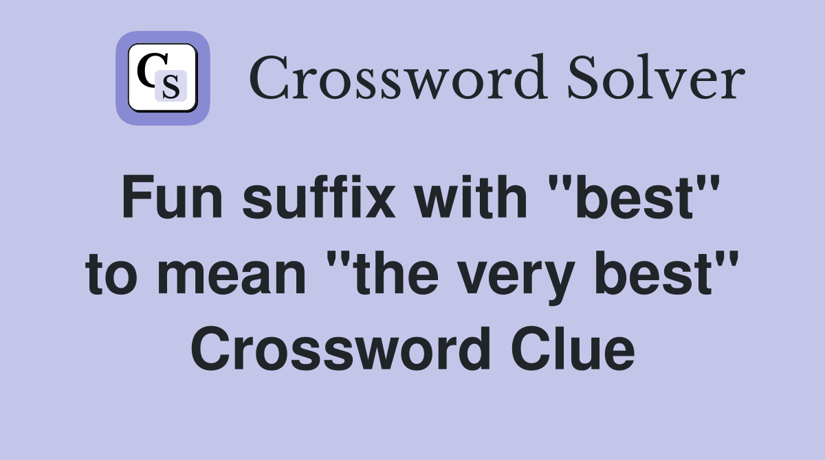 Fun suffix with "best" to mean "the very best" Crossword Clue