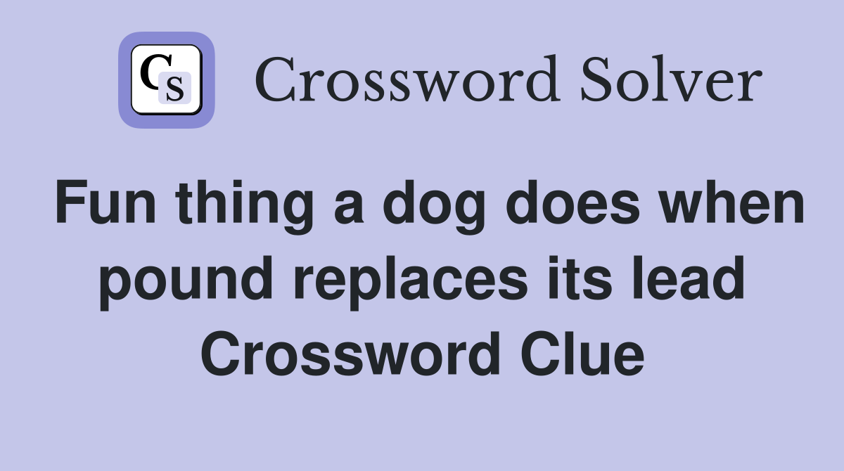 Fun thing a dog does when pound replaces its lead Crossword Clue