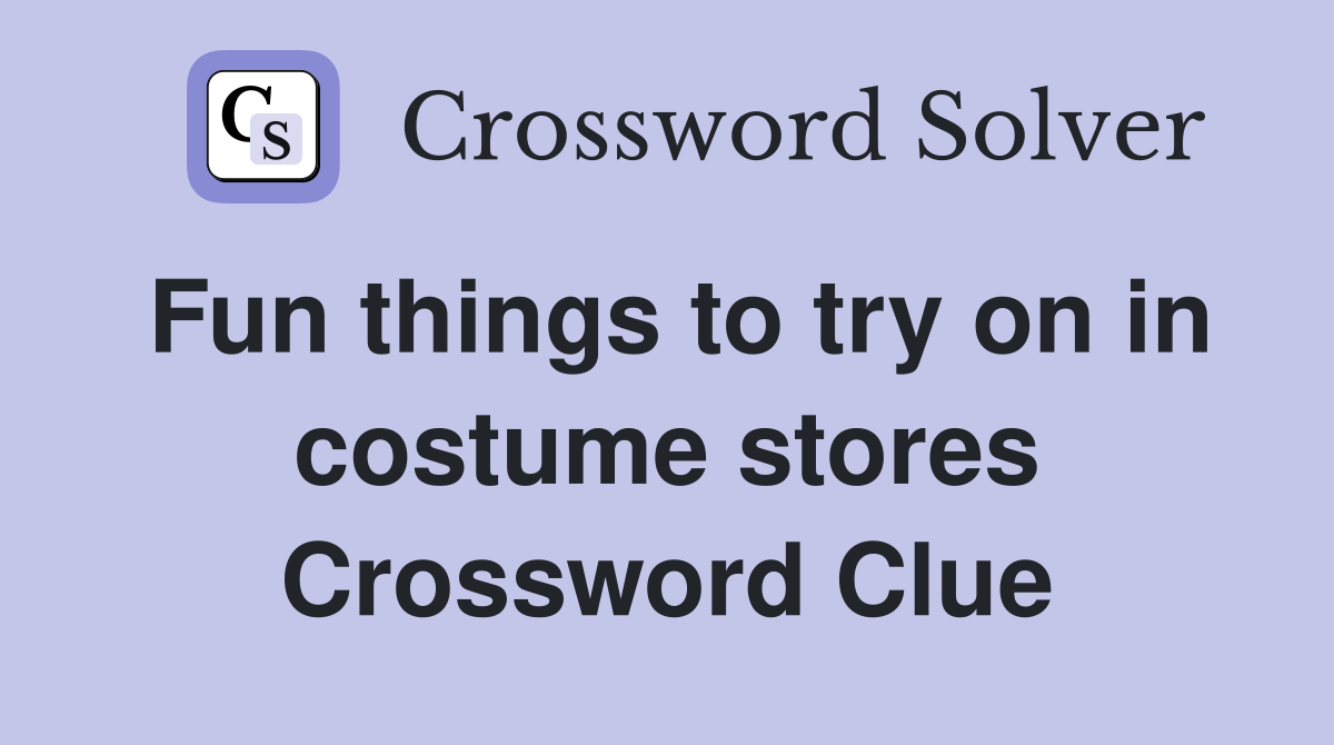 Fun things to try on in costume stores Crossword Clue