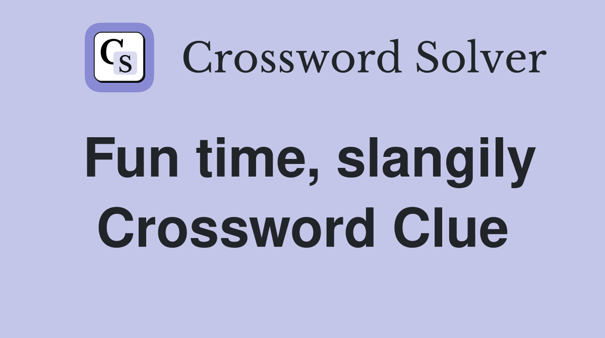 Fun time, slangily Crossword Clue