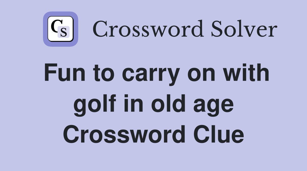 Fun to carry on with golf in old age Crossword Clue