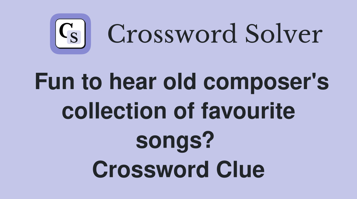 Fun to hear old composer's collection of favourite songs?  Crossword Clue