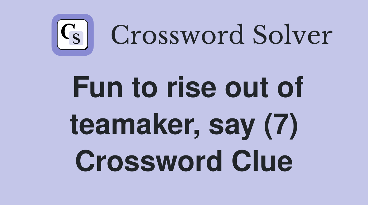Fun to rise out of teamaker, say (7) Crossword Clue