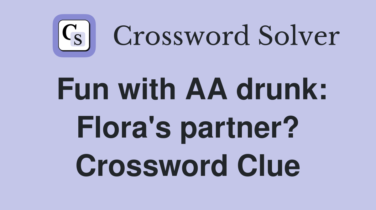 Fun with AA drunk: Flora's partner? Crossword Clue