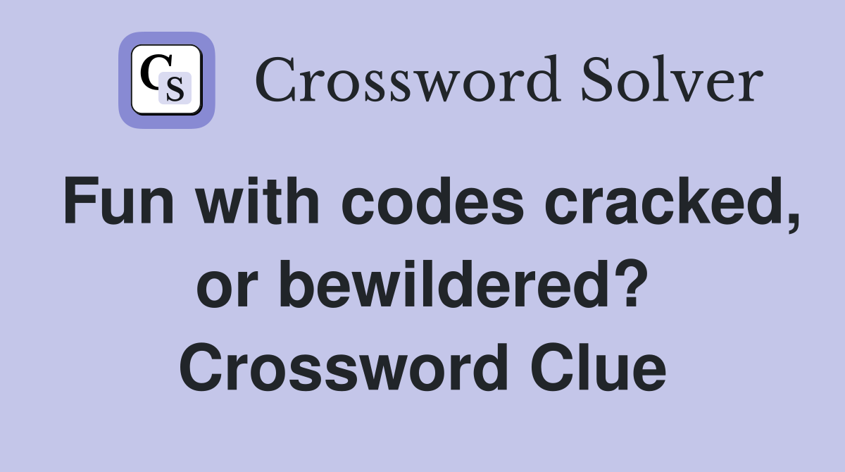 Fun with codes cracked, or bewildered? Crossword Clue