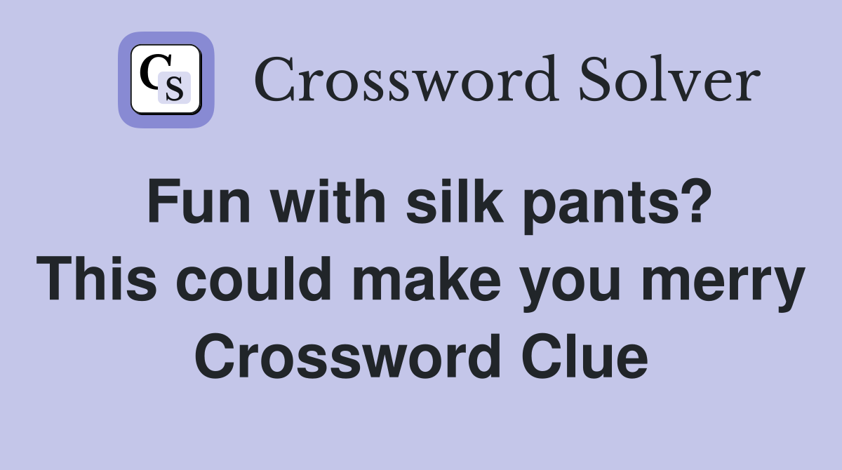 Fun with silk pants? This could make you merry Crossword Clue