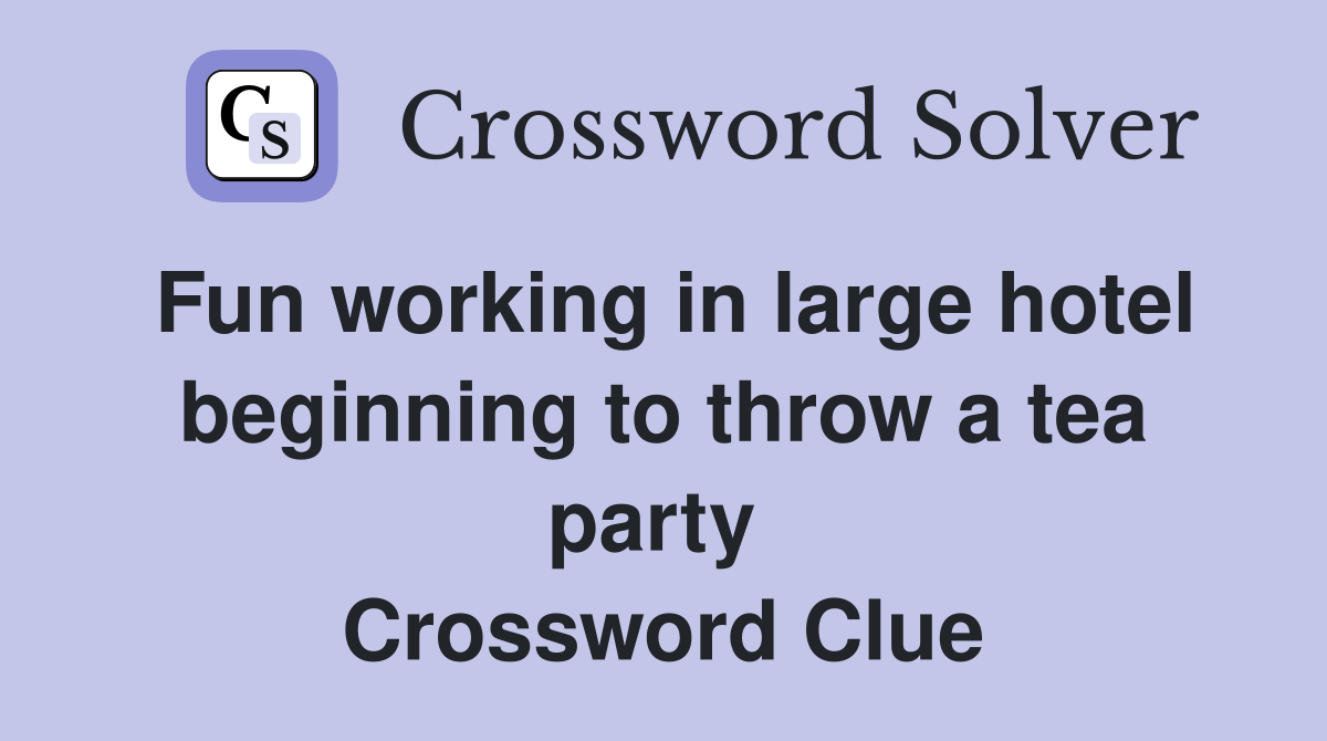 Fun working in large hotel beginning to throw a tea party  Crossword Clue