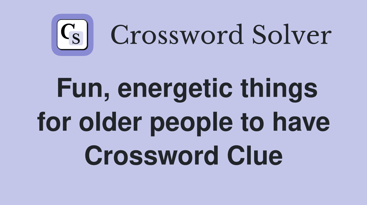 Fun, energetic things for older people to have Crossword Clue