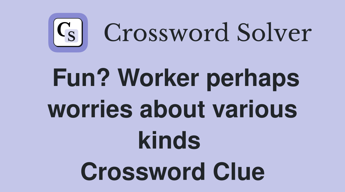 Fun? Worker perhaps worries about various kinds  Crossword Clue