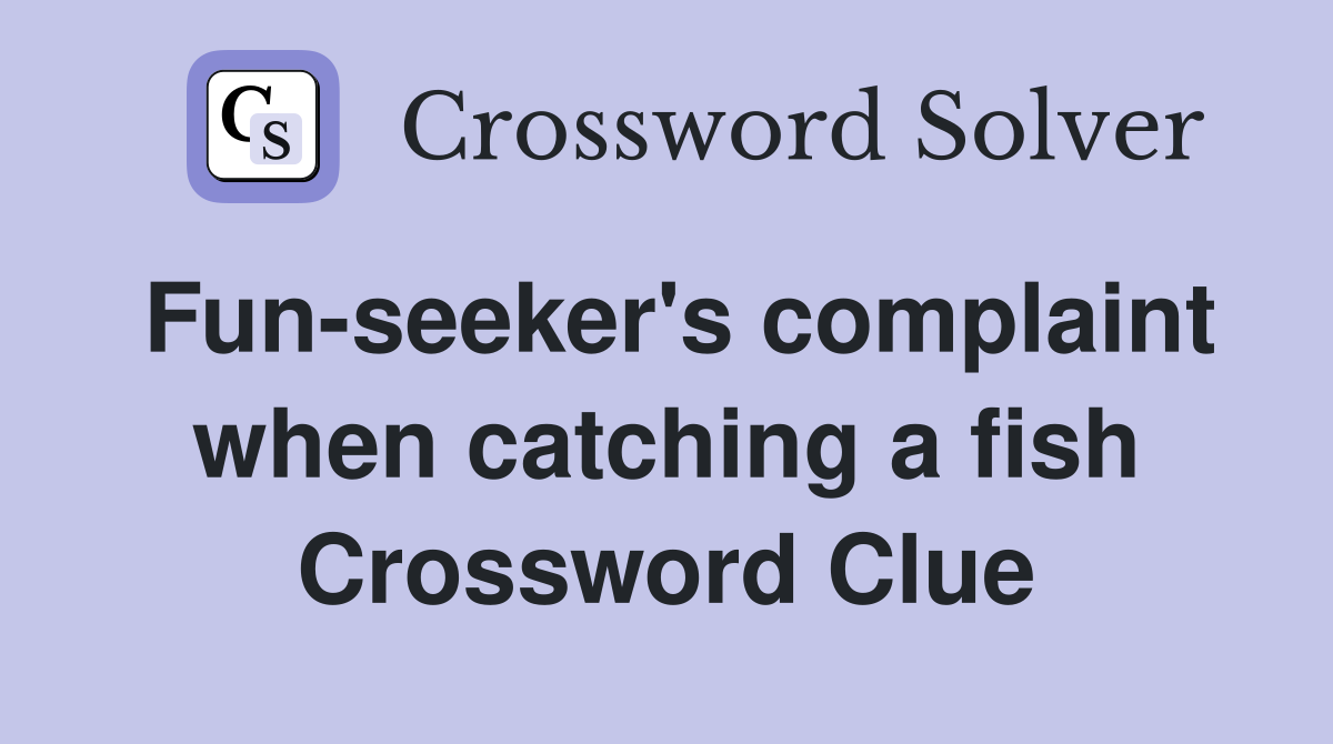 Fun-seeker's complaint when catching a fish Crossword Clue