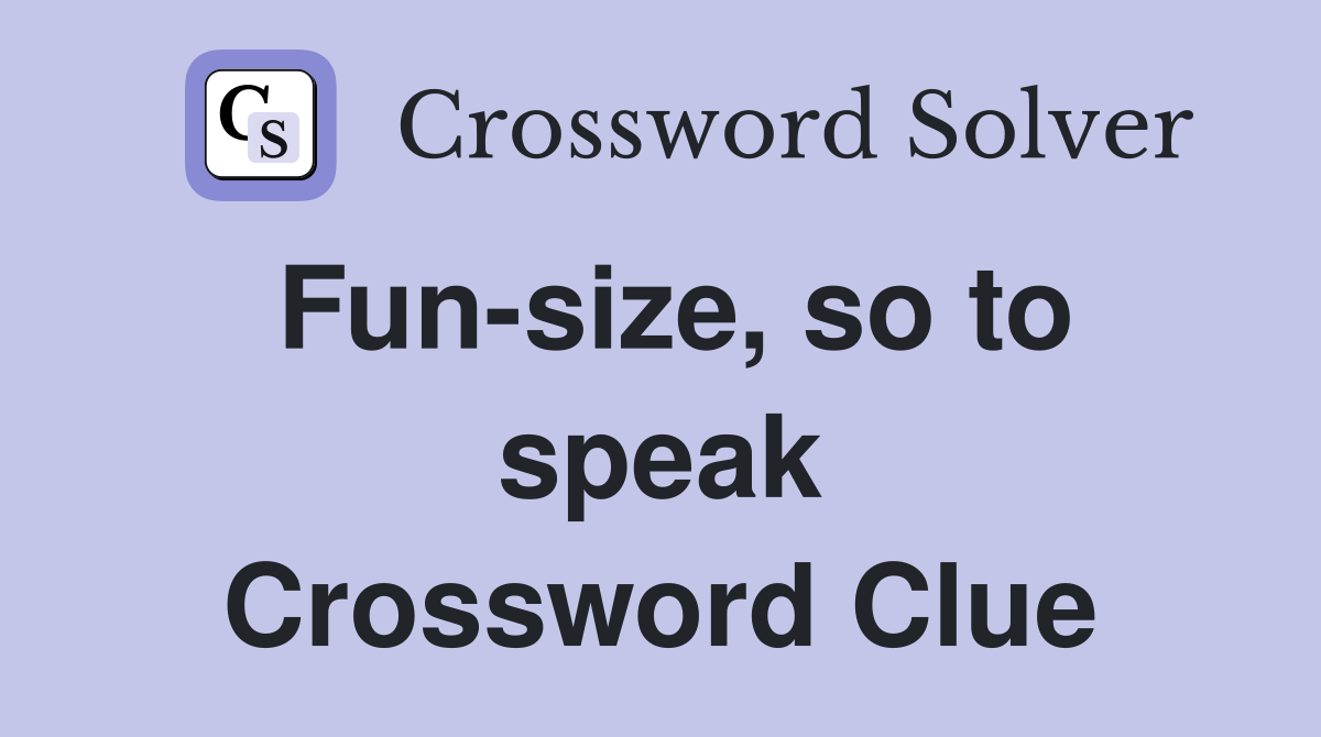 Fun-size, so to speak Crossword Clue