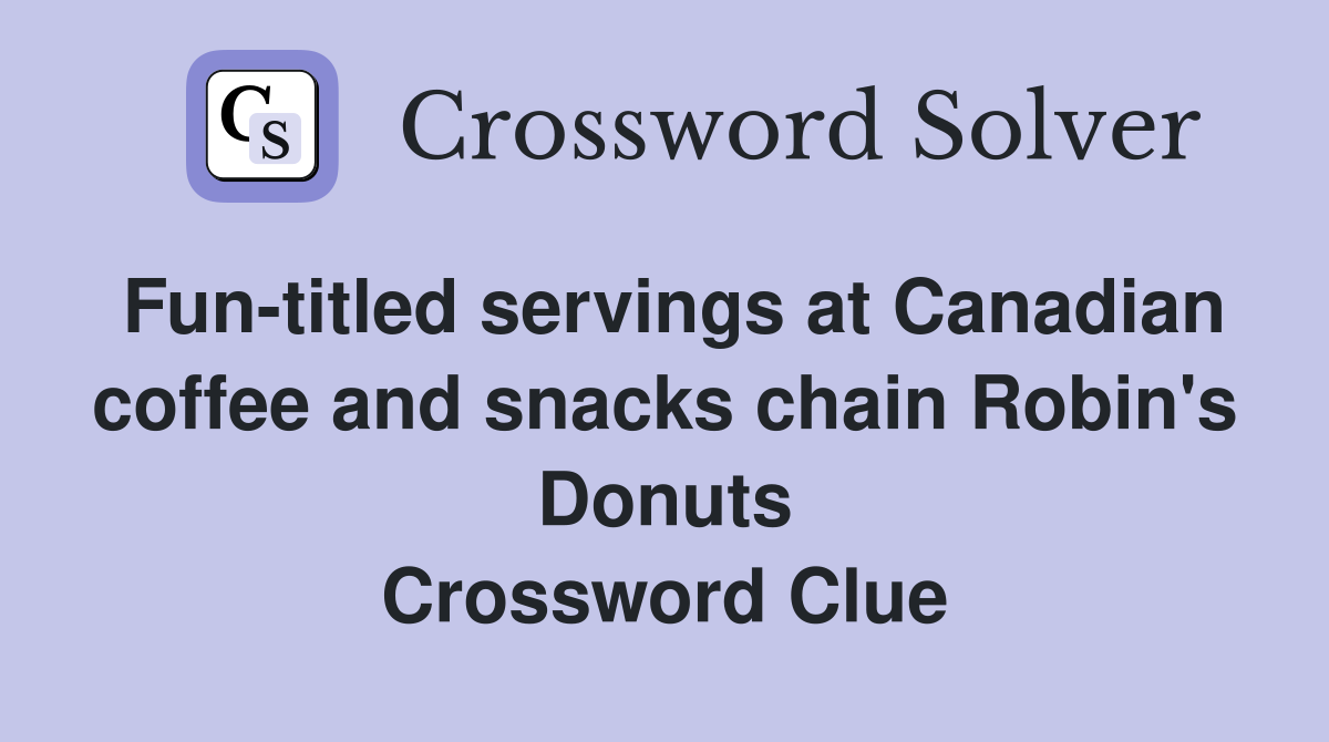 Fun-titled servings at Canadian coffee and snacks chain Robin's Donuts Crossword Clue