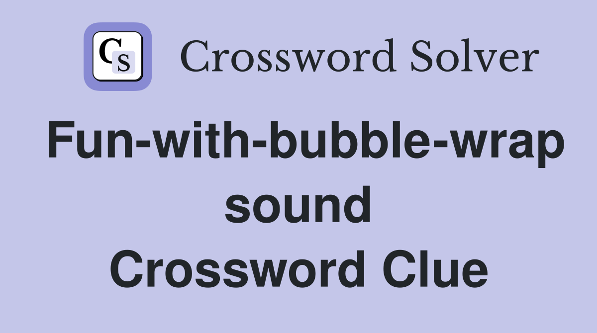 Fun-with-bubble-wrap sound Crossword Clue