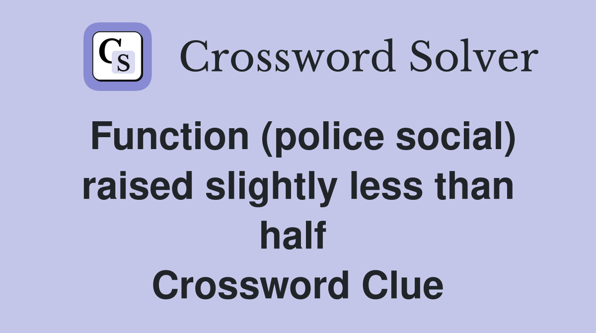 Function (police social) raised slightly less than half  Crossword Clue