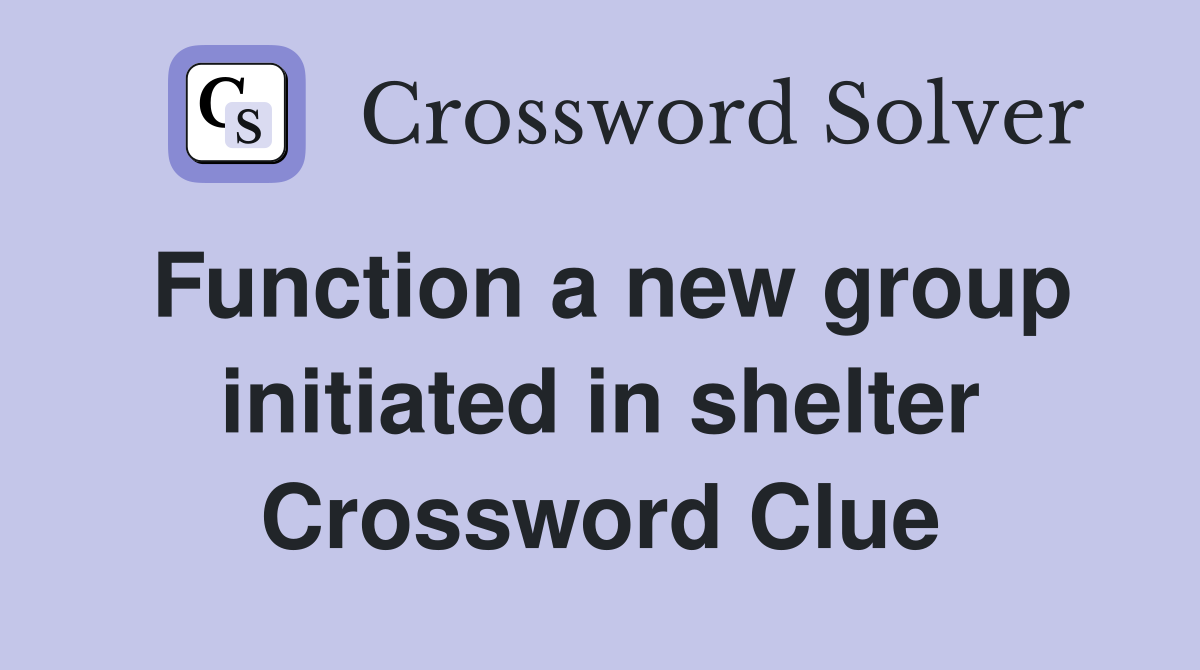 Function a new group initiated in shelter Crossword Clue