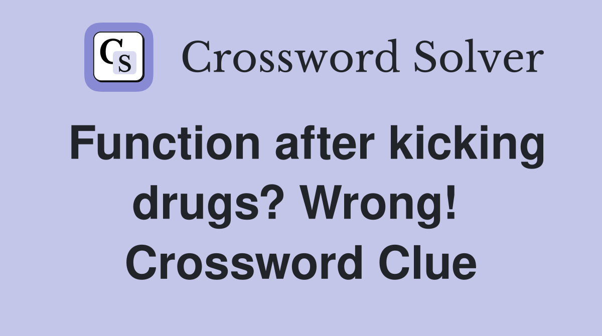 Function after kicking drugs? Wrong!  Crossword Clue