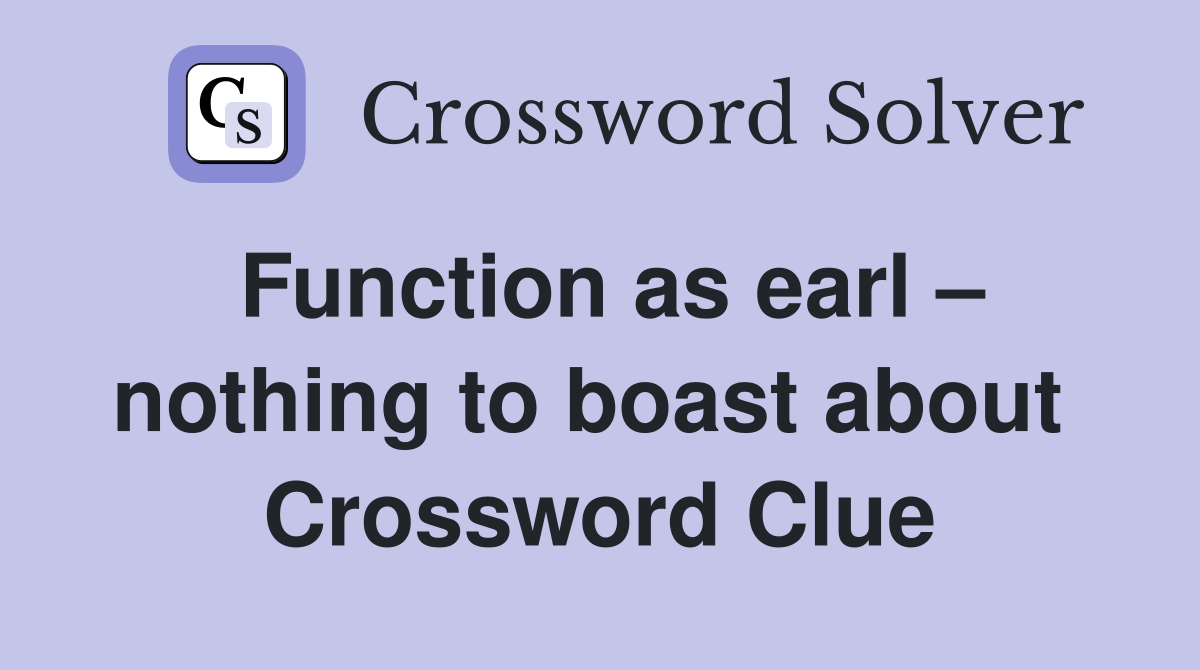 Function as earl – nothing to boast about  Crossword Clue