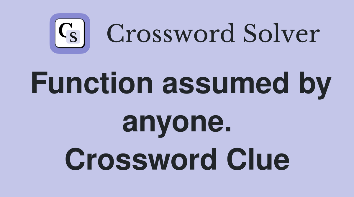 Function assumed by anyone. Crossword Clue