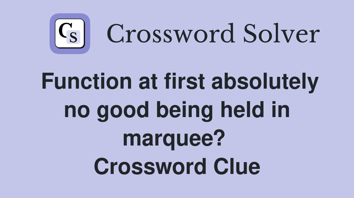 Function at first absolutely no good being held in marquee?  Crossword Clue