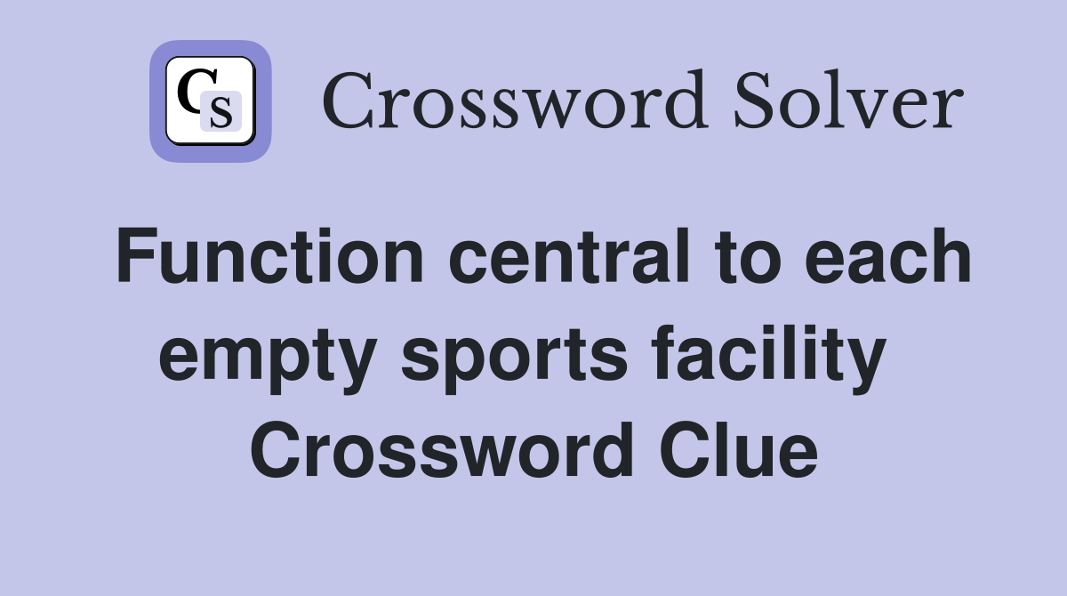 Function central to each empty sports facility  Crossword Clue