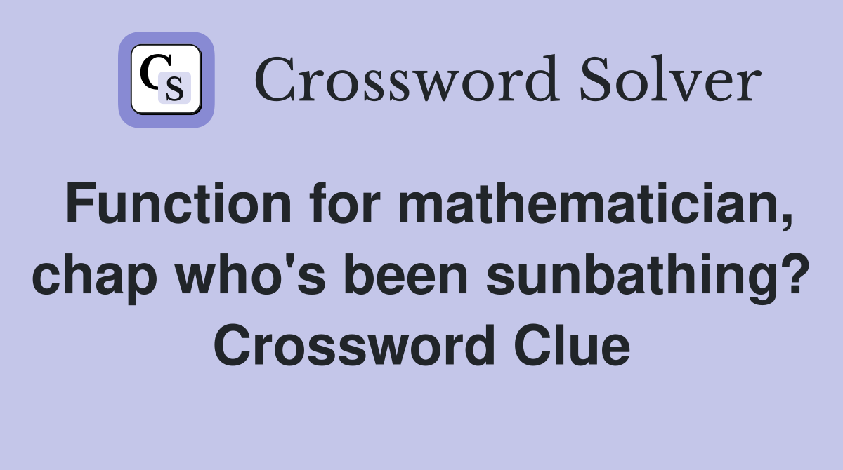 Function for mathematician, chap who's been sunbathing? Crossword Clue