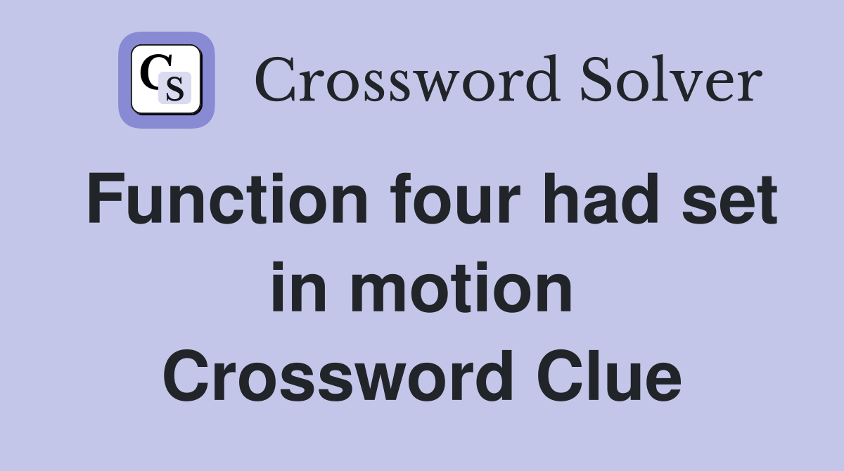 Function four had set in motion Crossword Clue