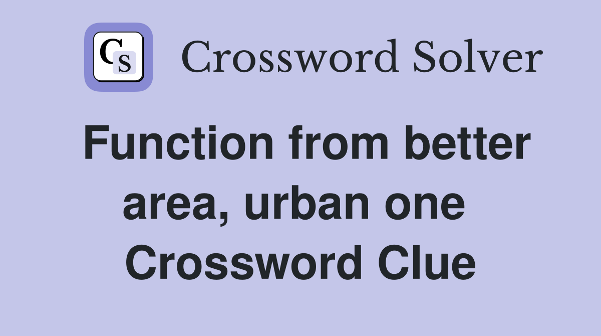 Function from better area, urban one  Crossword Clue