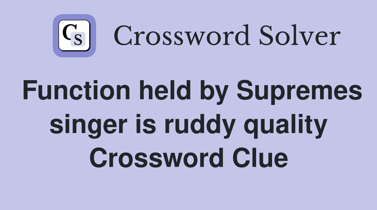 Function held by Supremes singer is ruddy quality Crossword Clue