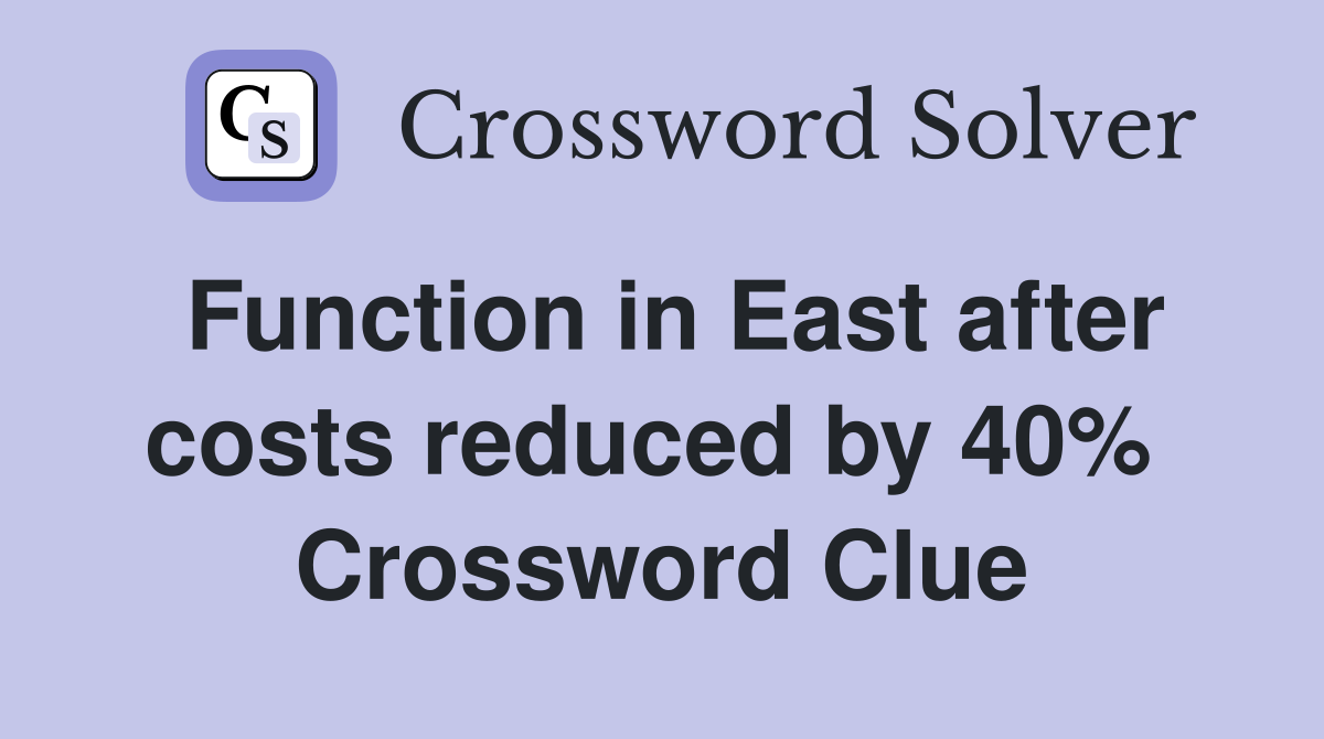 Function in East after costs reduced by 40%  Crossword Clue