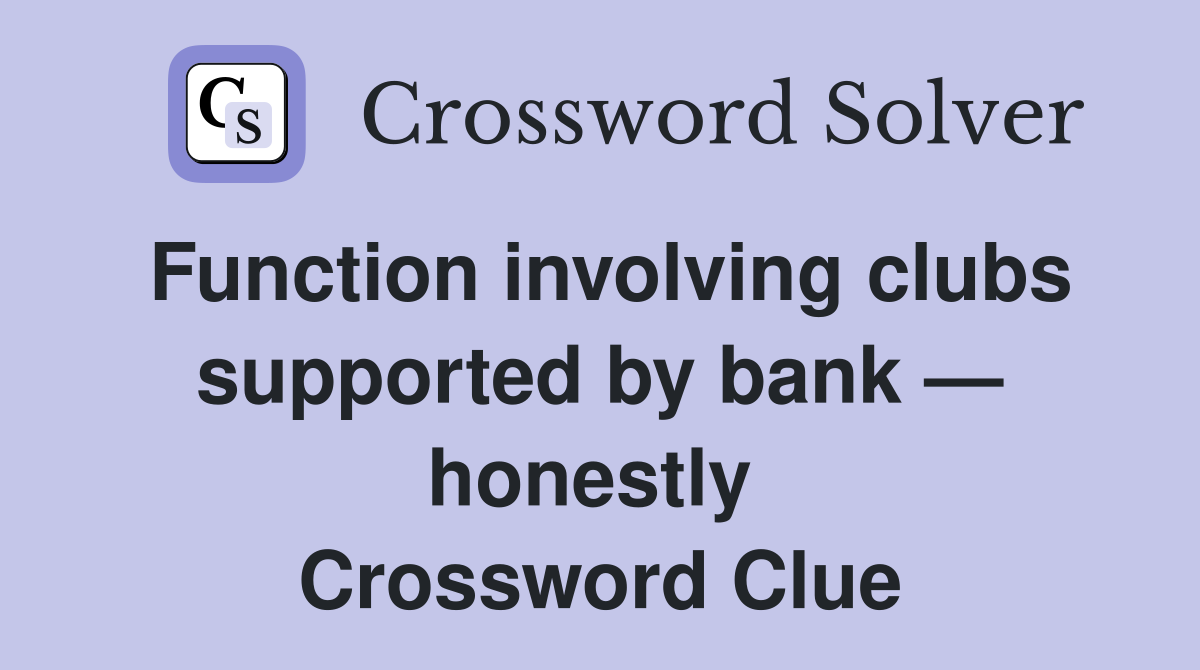 Function involving clubs supported by bank — honestly  Crossword Clue