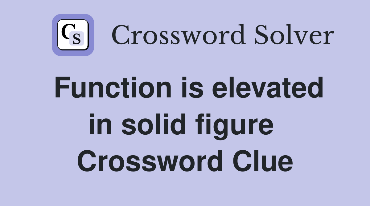 Function is elevated in solid figure  Crossword Clue