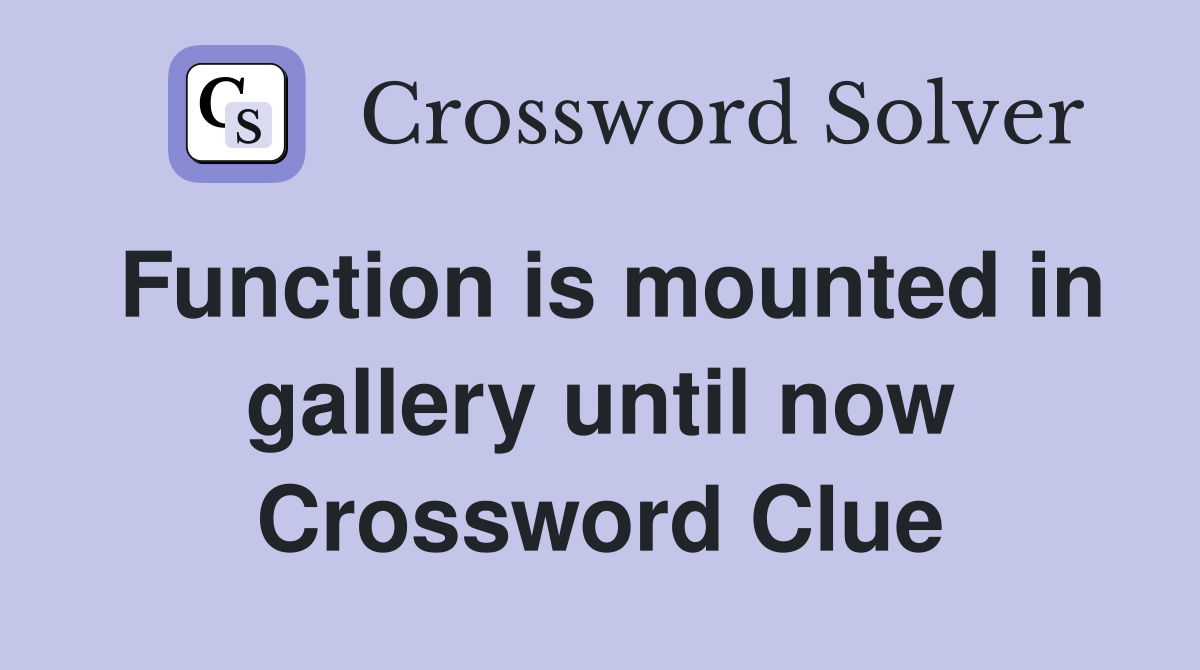 Function is mounted in gallery until now Crossword Clue