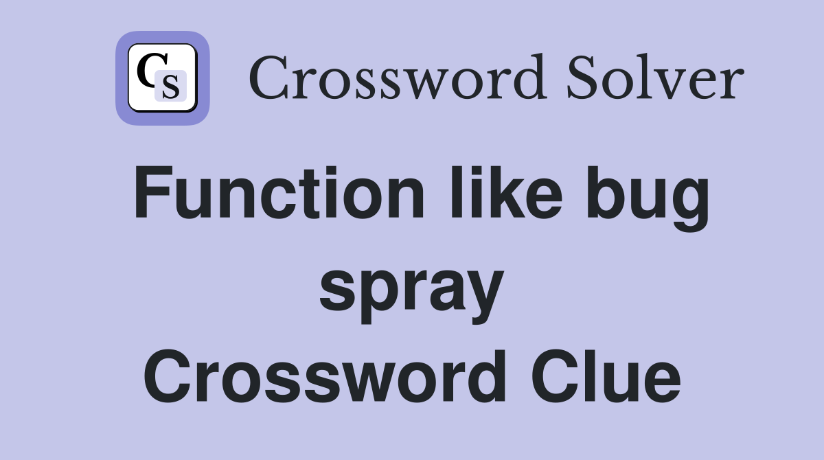 Function like bug spray Crossword Clue