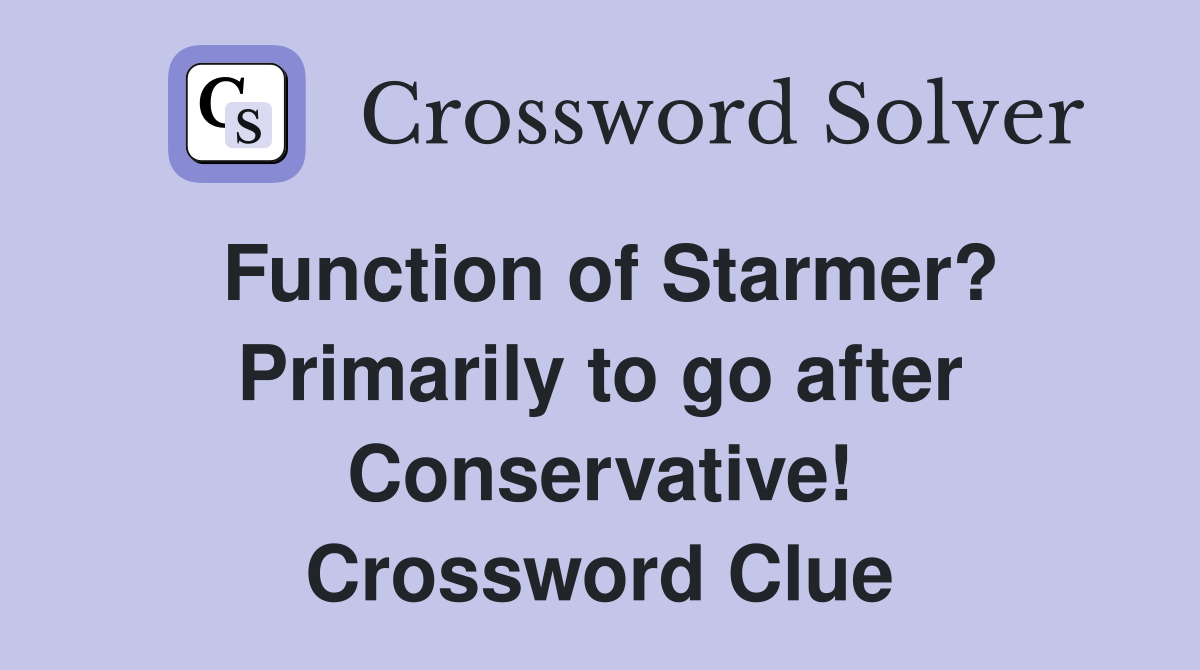 Function of Starmer? Primarily to go after Conservative! Crossword Clue