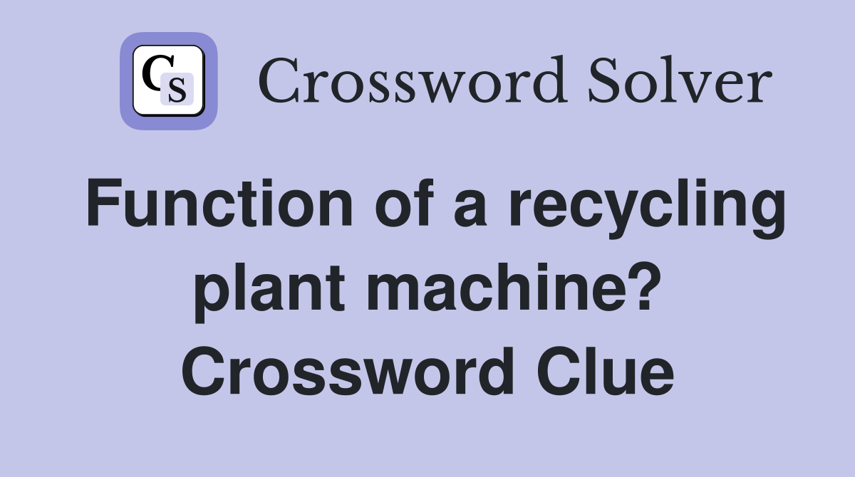 Function of a recycling plant machine? Crossword Clue