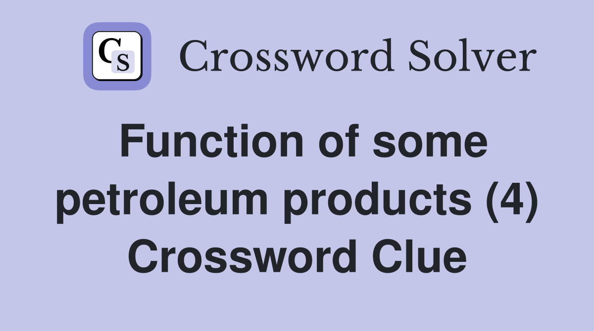 Function of some petroleum products (4) Crossword Clue