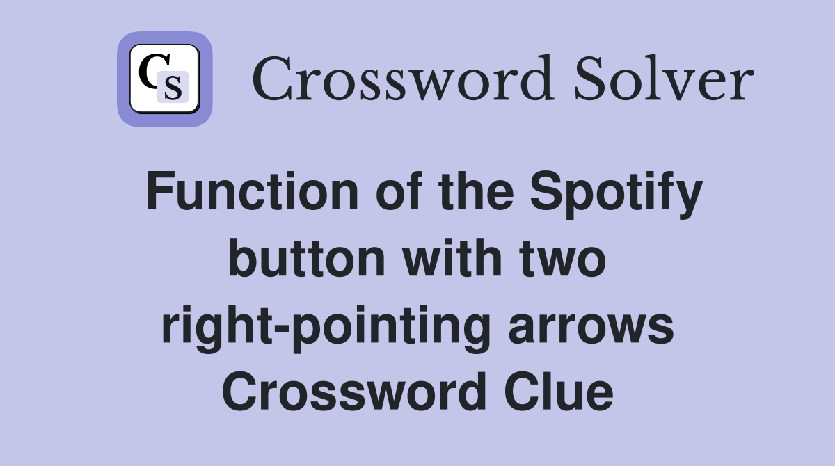 Function of the Spotify button with two right-pointing arrows Crossword Clue