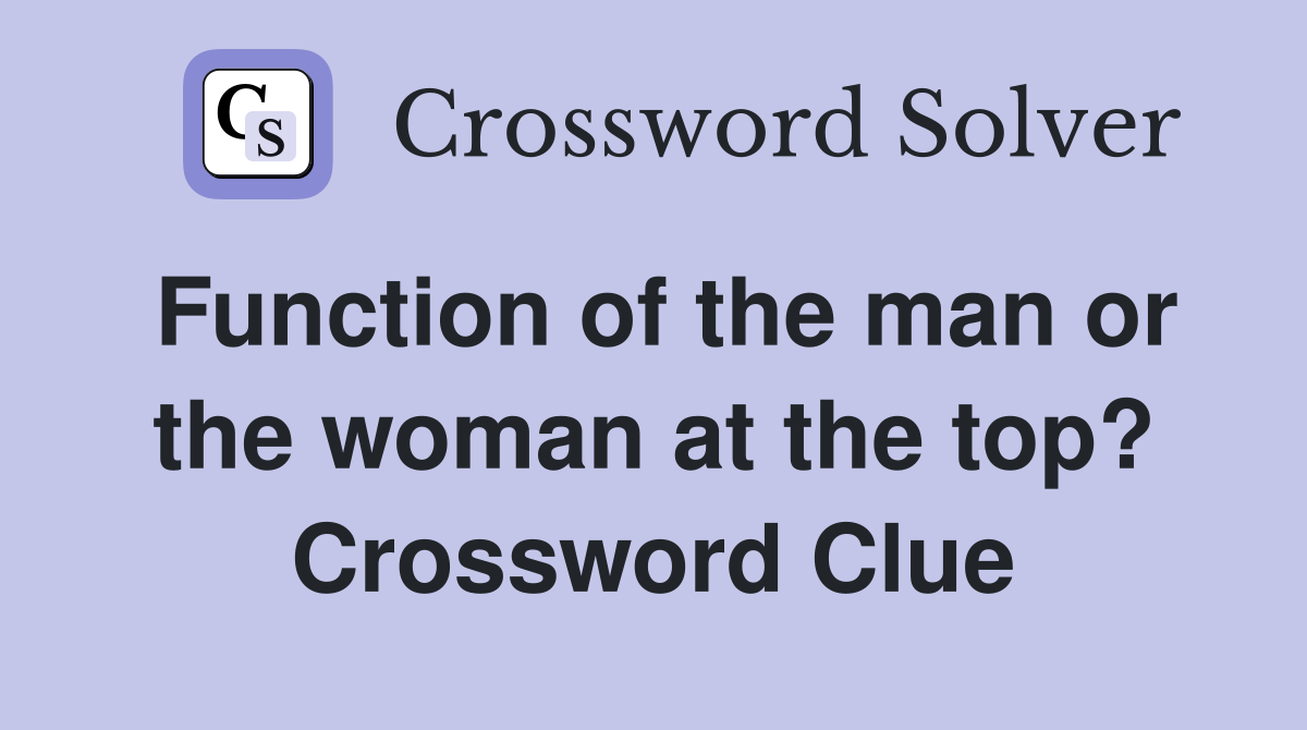 Function of the man or the woman at the top? Crossword Clue