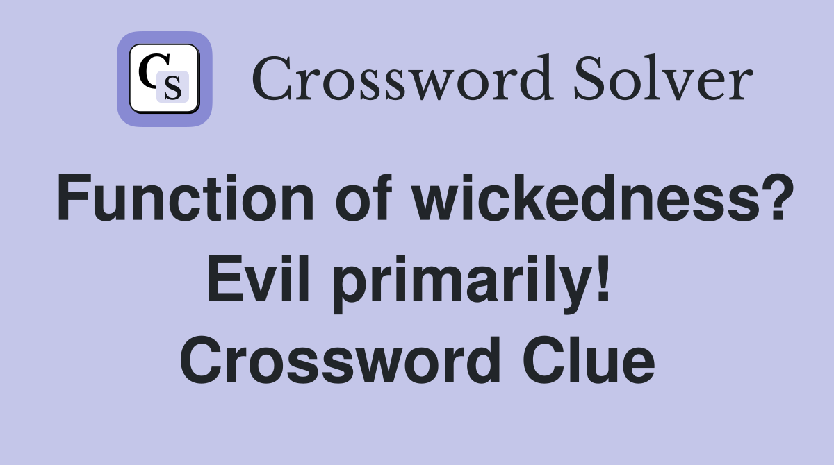 Function of wickedness? Evil primarily!  Crossword Clue