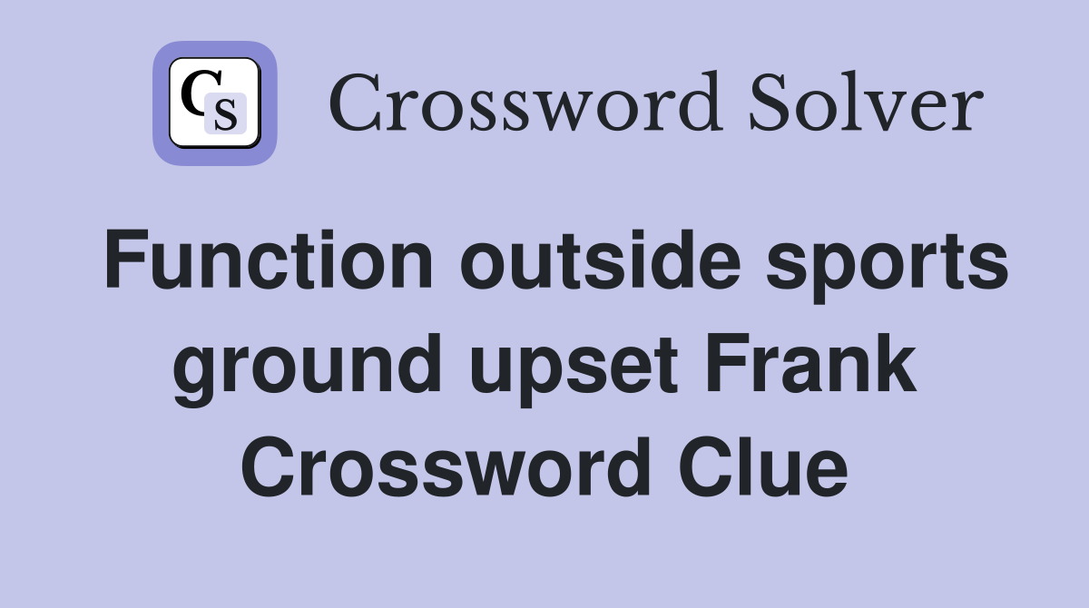 Function outside sports ground upset Frank Crossword Clue Answers