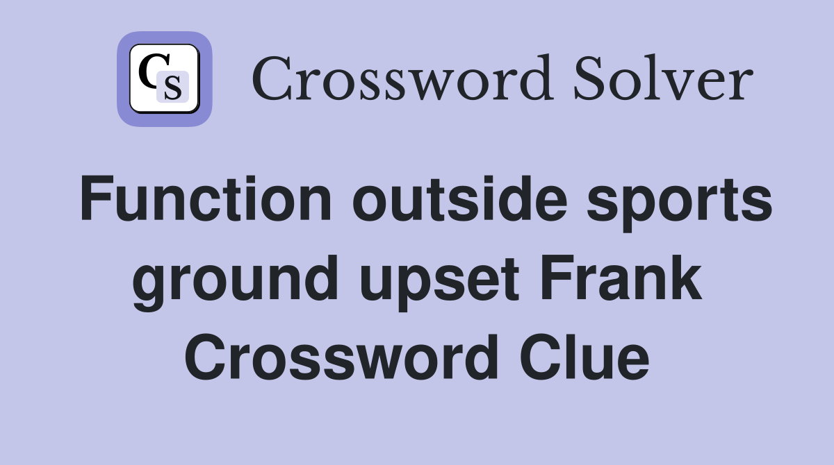 Function outside sports ground upset Frank Crossword Clue