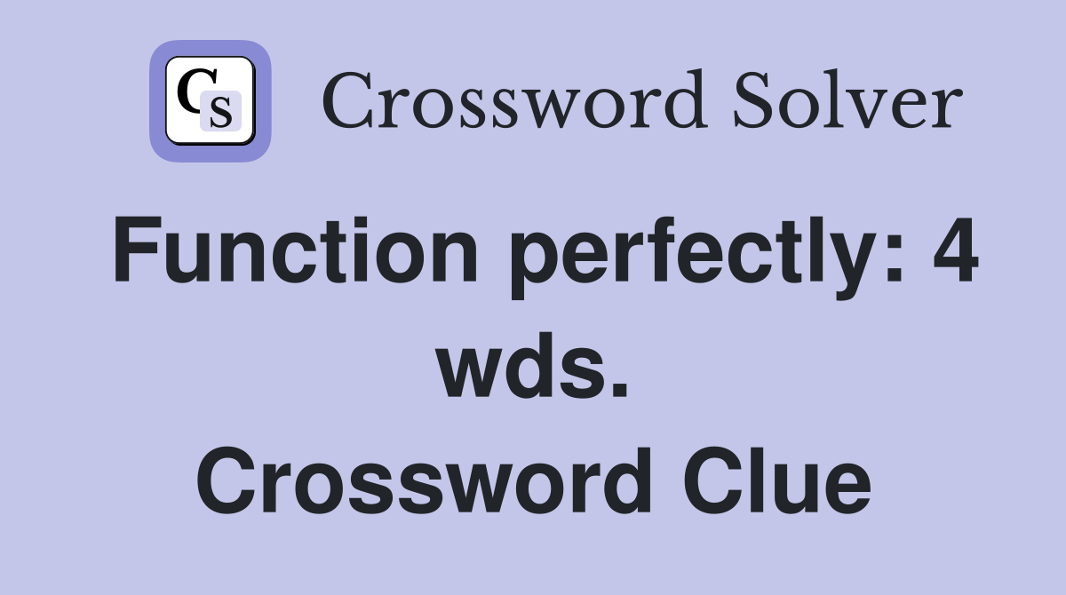 Function perfectly: 4 wds. Crossword Clue