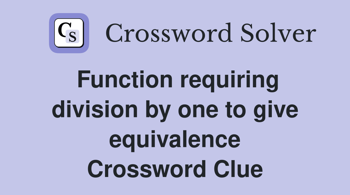Function requiring division by one to give equivalence Crossword Clue