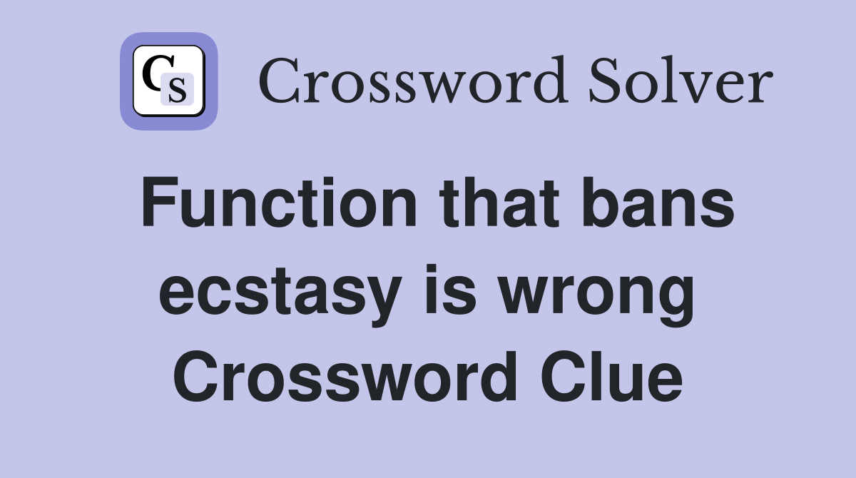Function that bans ecstasy is wrong Crossword Clue