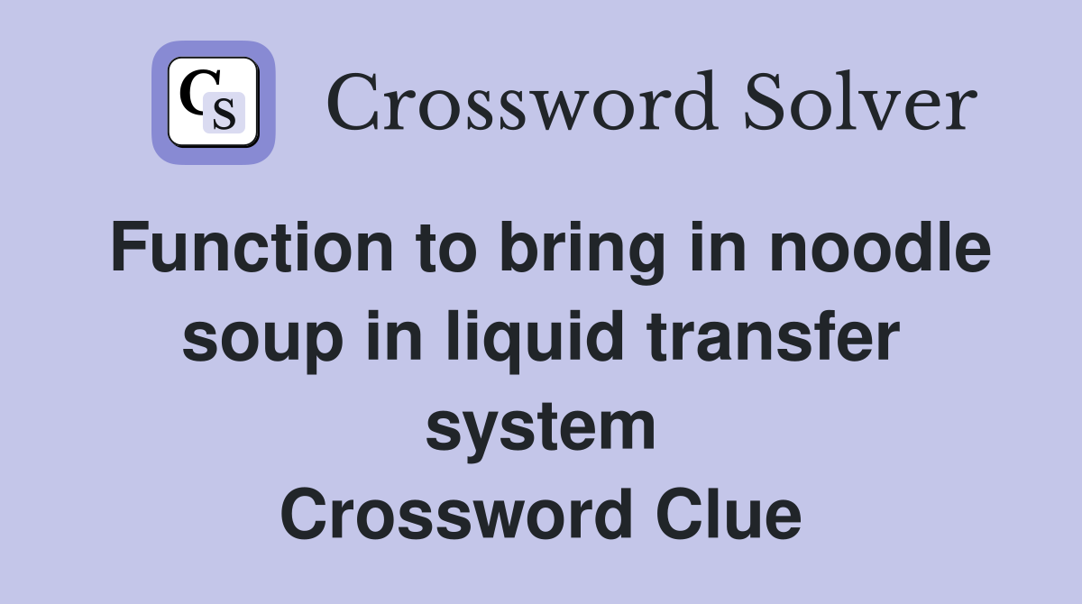 Function to bring in noodle soup in liquid transfer system Crossword Clue