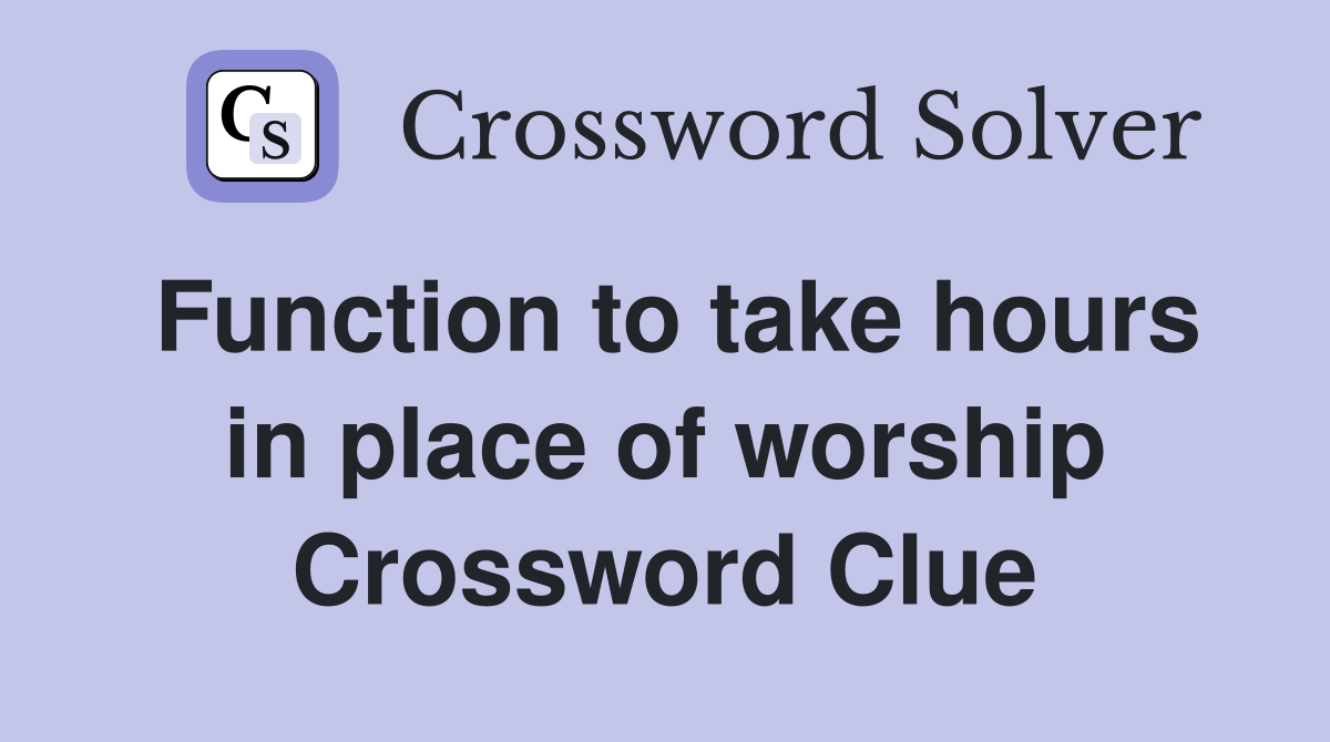 Function to take hours in place of worship Crossword Clue